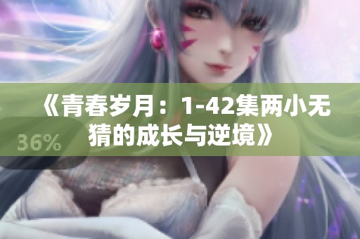 《青春岁月：1-42集两小无猜的成长与逆境》
