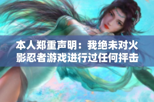 本人郑重声明：我绝未对火影忍者游戏进行过任何抨击