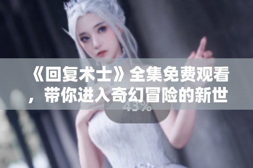 《回复术士》全集免费观看，带你进入奇幻冒险的新世界