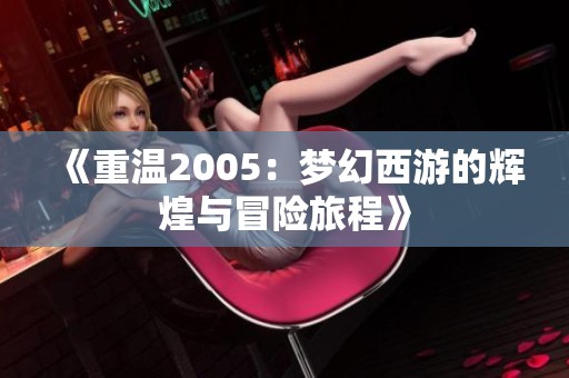 《重温2005：梦幻西游的辉煌与冒险旅程》