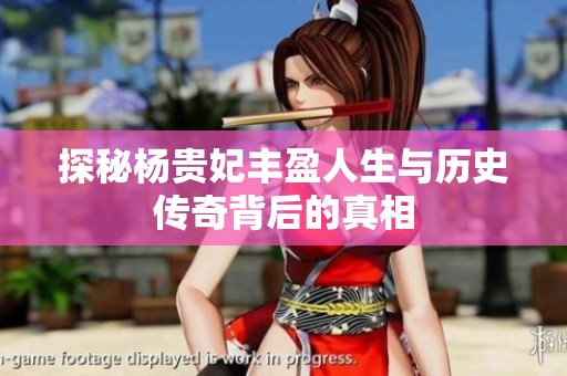 探秘杨贵妃丰盈人生与历史传奇背后的真相