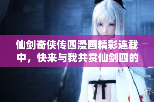仙剑奇侠传四漫画精彩连载中，快来与我共赏仙剑四的魅力