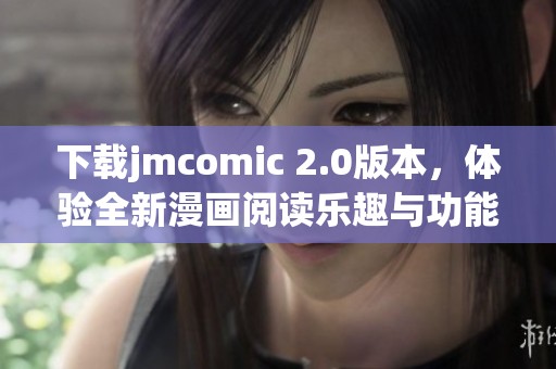 下载jmcomic 2.0版本，体验全新漫画阅读乐趣与功能