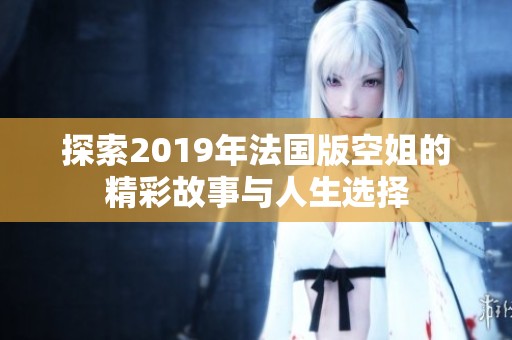 探索2019年法国版空姐的精彩故事与人生选择