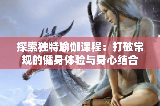 探索独特瑜伽课程：打破常规的健身体验与身心结合