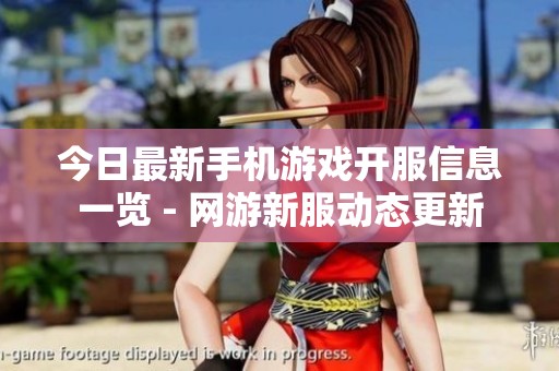 今日最新手机游戏开服信息一览 - 网游新服动态更新