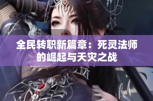 全民转职新篇章：死灵法师的崛起与天灾之战