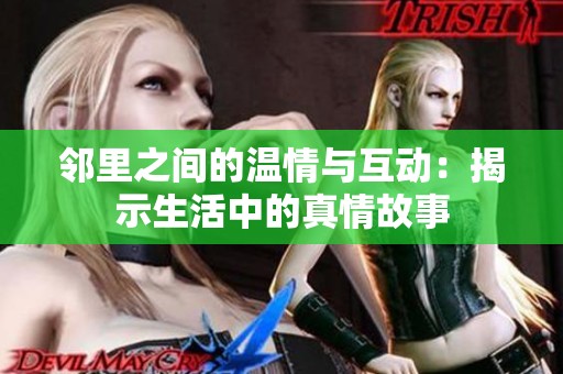 邻里之间的温情与互动：揭示生活中的真情故事