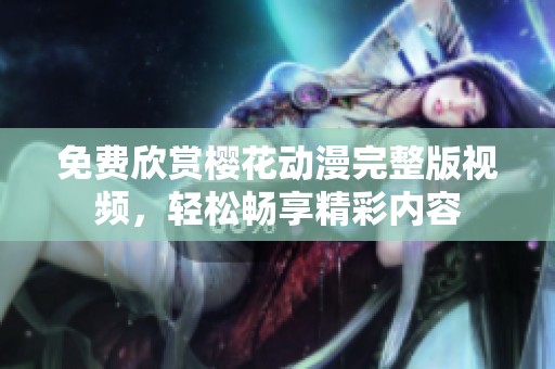 免费欣赏樱花动漫完整版视频，轻松畅享精彩内容