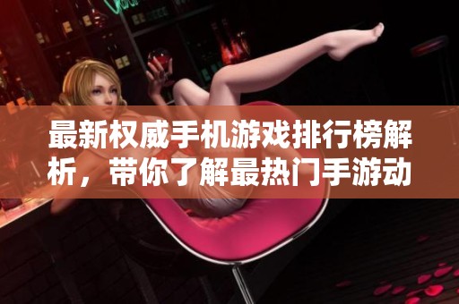 最新权威手机游戏排行榜解析，带你了解最热门手游动态