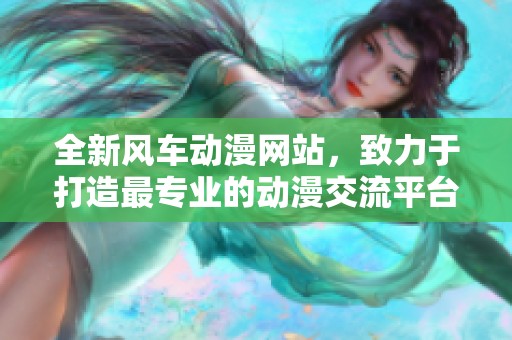 全新风车动漫网站，致力于打造最专业的动漫交流平台