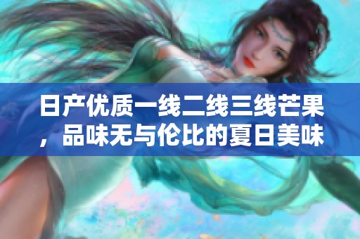 日产优质一线二线三线芒果，品味无与伦比的夏日美味