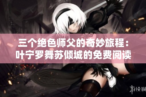 三个绝色师父的奇妙旅程：叶宁罗舞苏倾城的免费阅读分享