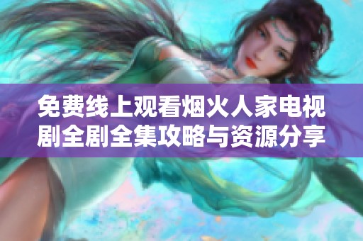 免费线上观看烟火人家电视剧全剧全集攻略与资源分享