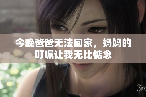 今晚爸爸无法回家，妈妈的叮嘱让我无比惦念
