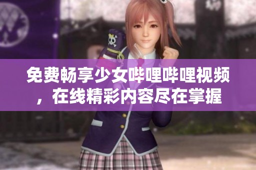 免费畅享少女哔哩哔哩视频，在线精彩内容尽在掌握