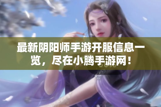最新阴阳师手游开服信息一览，尽在小腾手游网！