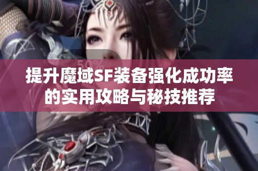 提升魔域SF装备强化成功率的实用攻略与秘技推荐