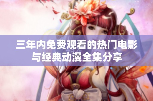 三年内免费观看的热门电影与经典动漫全集分享
