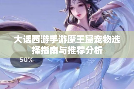 大话西游手游魔王窟宠物选择指南与推荐分析