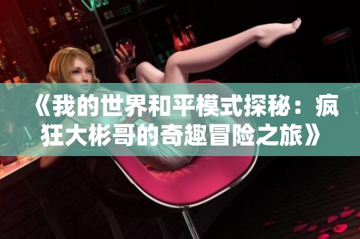 《我的世界和平模式探秘：疯狂大彬哥的奇趣冒险之旅》