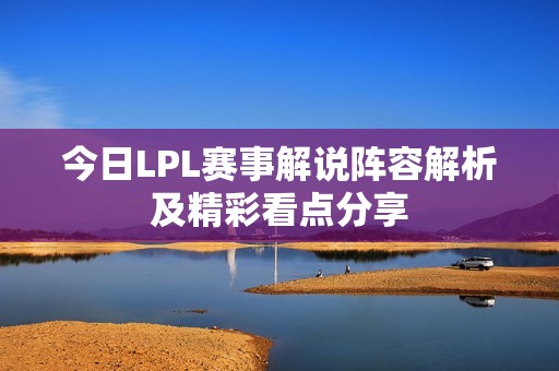 今日LPL赛事解说阵容解析及精彩看点分享