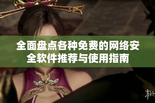 全面盘点各种免费的网络安全软件推荐与使用指南