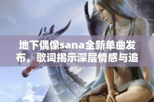地下偶像sana全新单曲发布，歌词揭示深层情感与追求