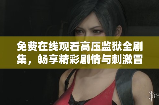 免费在线观看高压监狱全剧集，畅享精彩剧情与刺激冒险