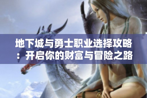 地下城与勇士职业选择攻略：开启你的财富与冒险之路