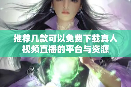 推荐几款可以免费下载真人视频直播的平台与资源