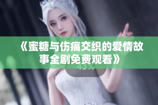 《蜜糖与伤痛交织的爱情故事全剧免费观看》