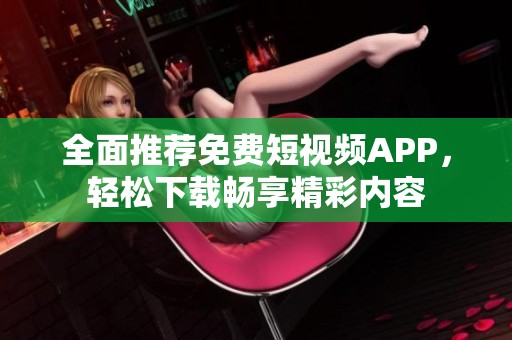 全面推荐免费短视频APP，轻松下载畅享精彩内容