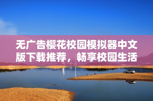 无广告樱花校园模拟器中文版下载推荐，畅享校园生活乐趣
