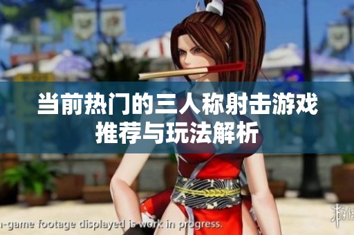 当前热门的三人称射击游戏推荐与玩法解析