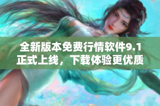 全新版本免费行情软件9.1正式上线，下载体验更优质服务