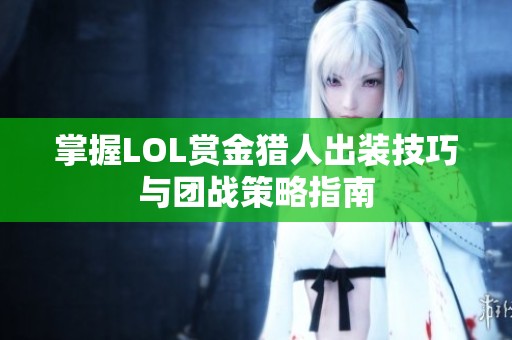 掌握LOL赏金猎人出装技巧与团战策略指南