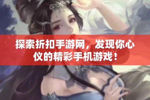 探索折扣手游网，发现你心仪的精彩手机游戏！