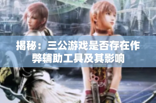 揭秘：三公游戏是否存在作弊辅助工具及其影响