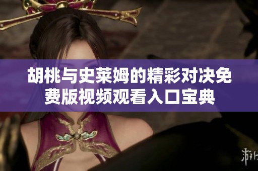 胡桃与史莱姆的精彩对决免费版视频观看入口宝典