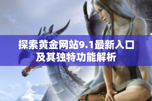 探索黄金网站9.1最新入口及其独特功能解析