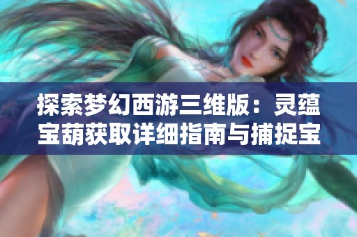 探索梦幻西游三维版：灵蕴宝葫获取详细指南与捕捉宝宝技巧