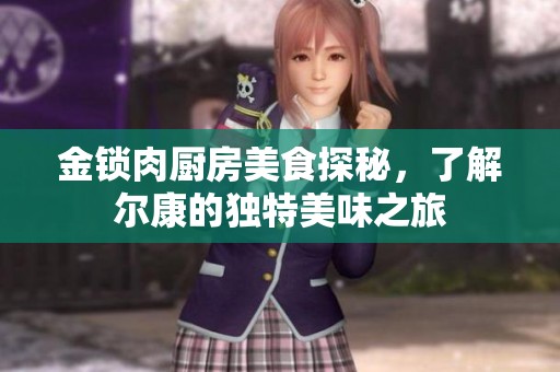 金锁肉厨房美食探秘，了解尔康的独特美味之旅