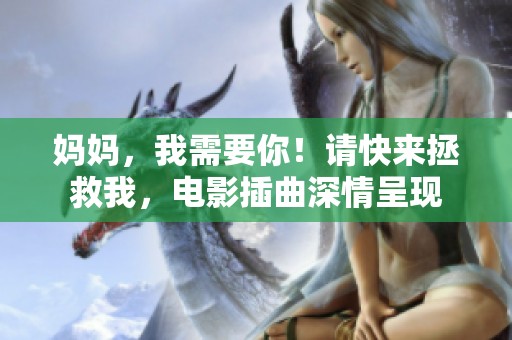 妈妈，我需要你！请快来拯救我，电影插曲深情呈现