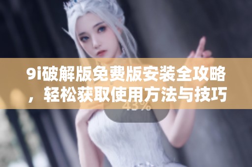 9i破解版免费版安装全攻略，轻松获取使用方法与技巧