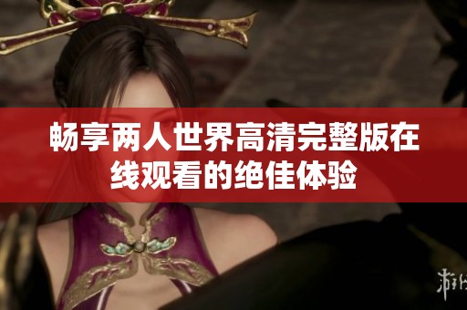 畅享两人世界高清完整版在线观看的绝佳体验