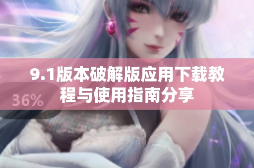 9.1版本破解版应用下载教程与使用指南分享