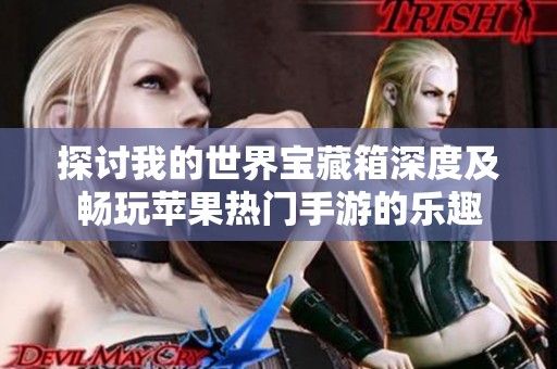 探讨我的世界宝藏箱深度及畅玩苹果热门手游的乐趣