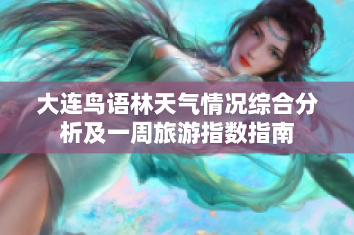 大连鸟语林天气情况综合分析及一周旅游指数指南