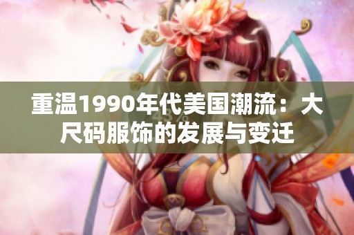 重温1990年代美国潮流：大尺码服饰的发展与变迁